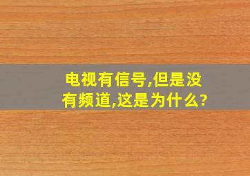 电视有信号,但是没有频道,这是为什么?