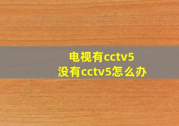 电视有cctv5+没有cctv5怎么办