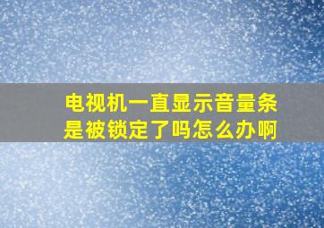 电视机一直显示音量条是被锁定了吗怎么办啊