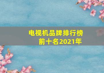 电视机品牌排行榜前十名2021年