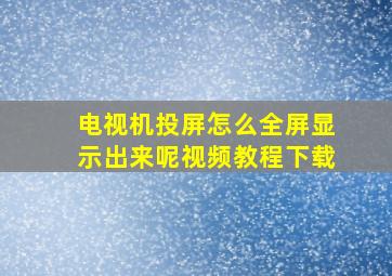 电视机投屏怎么全屏显示出来呢视频教程下载