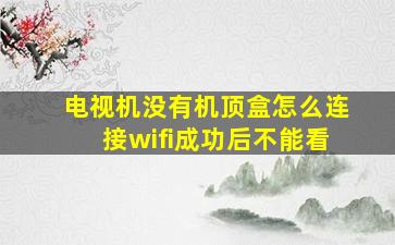 电视机没有机顶盒怎么连接wifi成功后不能看