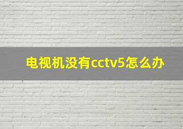 电视机没有cctv5怎么办