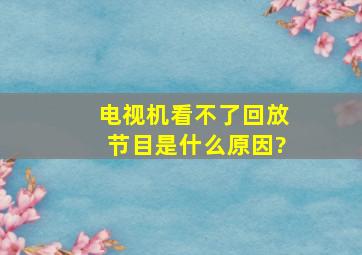 电视机看不了回放节目是什么原因?