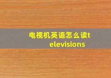 电视机英语怎么读televisions