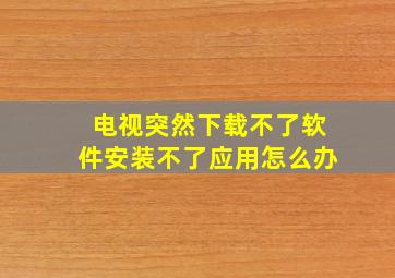 电视突然下载不了软件安装不了应用怎么办