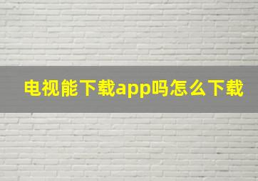 电视能下载app吗怎么下载