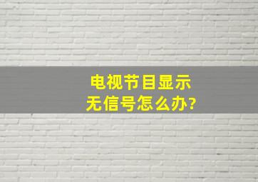 电视节目显示无信号怎么办?