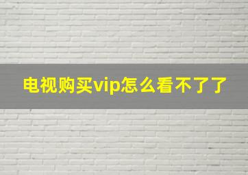 电视购买vip怎么看不了了