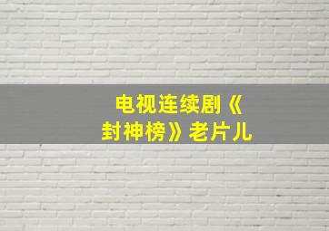 电视连续剧《封神榜》老片儿