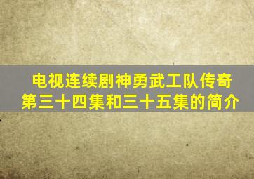 电视连续剧神勇武工队传奇第三十四集和三十五集的简介