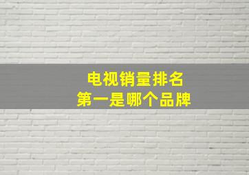 电视销量排名第一是哪个品牌