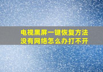 电视黑屏一键恢复方法没有网络怎么办打不开