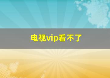 电视vip看不了