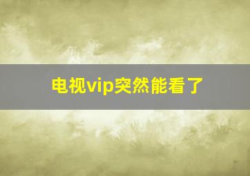 电视vip突然能看了