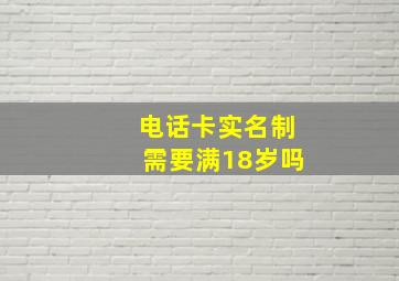 电话卡实名制需要满18岁吗