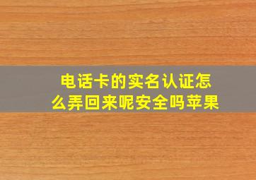 电话卡的实名认证怎么弄回来呢安全吗苹果