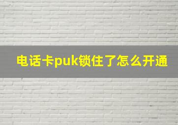 电话卡puk锁住了怎么开通