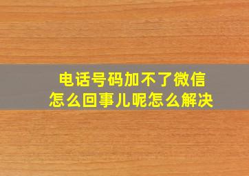 电话号码加不了微信怎么回事儿呢怎么解决