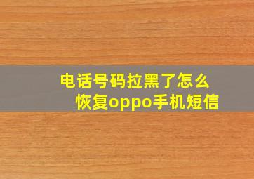 电话号码拉黑了怎么恢复oppo手机短信