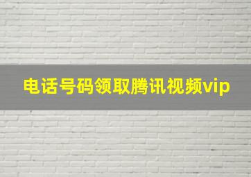 电话号码领取腾讯视频vip