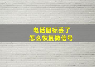 电话图标丢了怎么恢复微信号