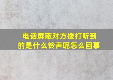 电话屏蔽对方拨打听到的是什么铃声呢怎么回事