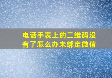 电话手表上的二维码没有了怎么办未绑定微信