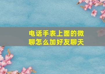 电话手表上面的微聊怎么加好友聊天