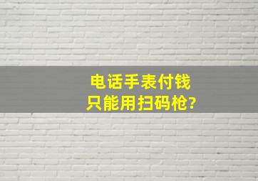 电话手表付钱只能用扫码枪?