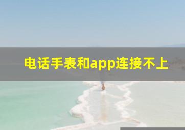 电话手表和app连接不上