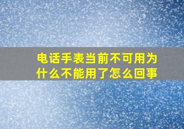 电话手表当前不可用为什么不能用了怎么回事