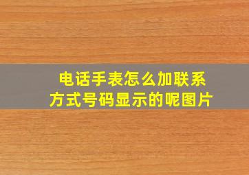 电话手表怎么加联系方式号码显示的呢图片