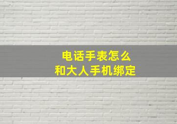 电话手表怎么和大人手机绑定