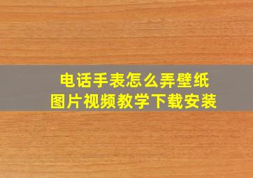 电话手表怎么弄壁纸图片视频教学下载安装