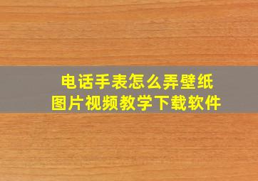 电话手表怎么弄壁纸图片视频教学下载软件