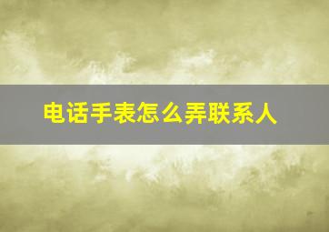 电话手表怎么弄联系人