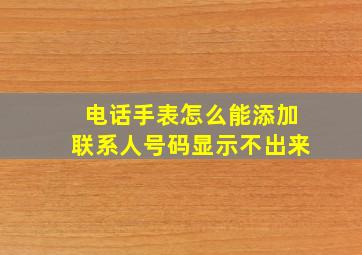 电话手表怎么能添加联系人号码显示不出来