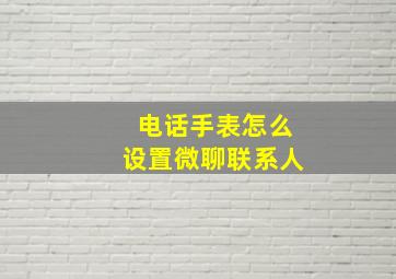 电话手表怎么设置微聊联系人