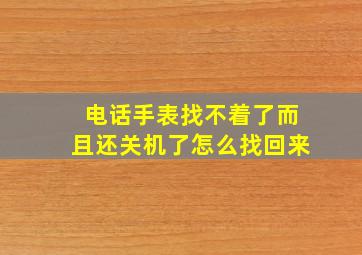 电话手表找不着了而且还关机了怎么找回来