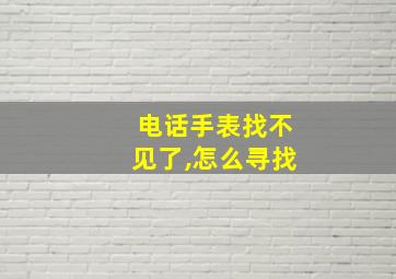 电话手表找不见了,怎么寻找