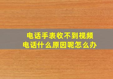 电话手表收不到视频电话什么原因呢怎么办