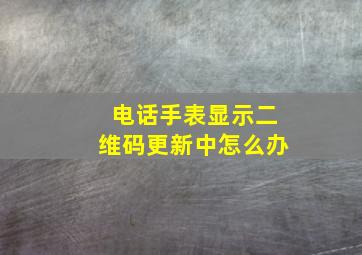 电话手表显示二维码更新中怎么办