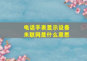 电话手表显示设备未联网是什么意思