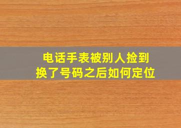 电话手表被别人捡到换了号码之后如何定位