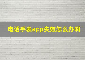 电话手表app失效怎么办啊