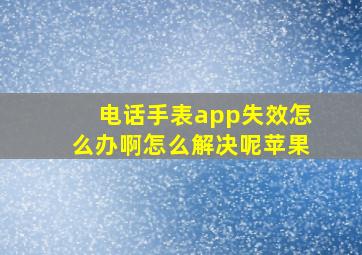 电话手表app失效怎么办啊怎么解决呢苹果