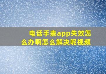 电话手表app失效怎么办啊怎么解决呢视频