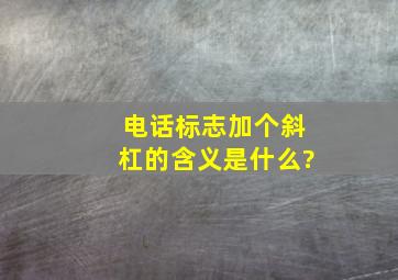 电话标志加个斜杠的含义是什么?