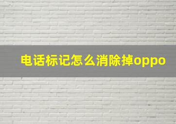 电话标记怎么消除掉oppo